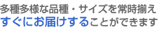 多種多様な品種・サイズを常時揃えすぐにお届けすることができます