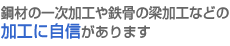 鋼材の一次加工や鉄骨の梁加工などの加工に自信があります