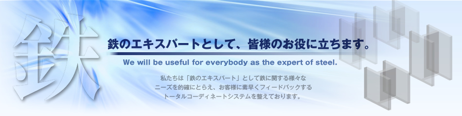 鉄のエキスパートとして、皆様のお役に立ちます。